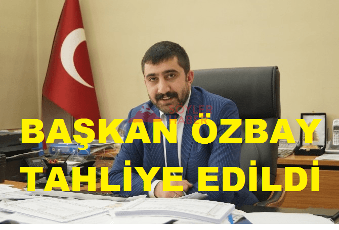 BAŞKAN ÖZBAY TAHLİYE EDİLDİ