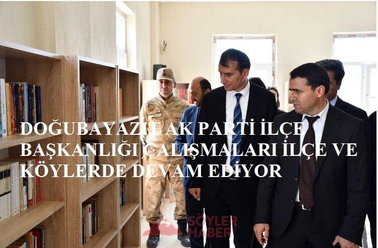 DOĞUBAYAZIT AK PARTİ İLÇE BAŞKANLIĞI ÇALIŞMALARI İLÇE VE KÖYLERDE DEVAM EDİYOR