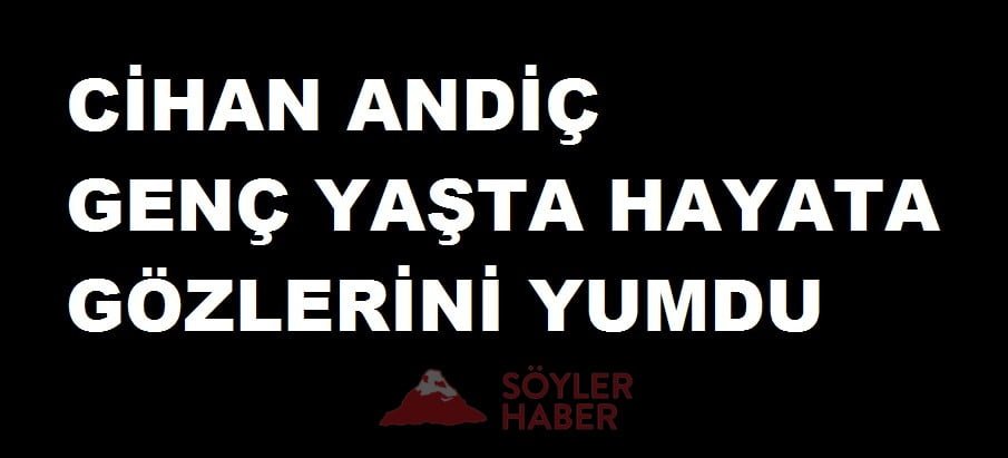 CİHAN ANDİÇ HAYATA GÖZLERİNİ YUMDU
