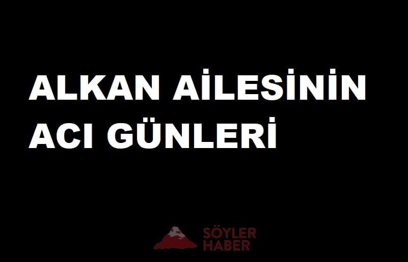 ALKAN AİLESİNİN ACI GÜNÜ