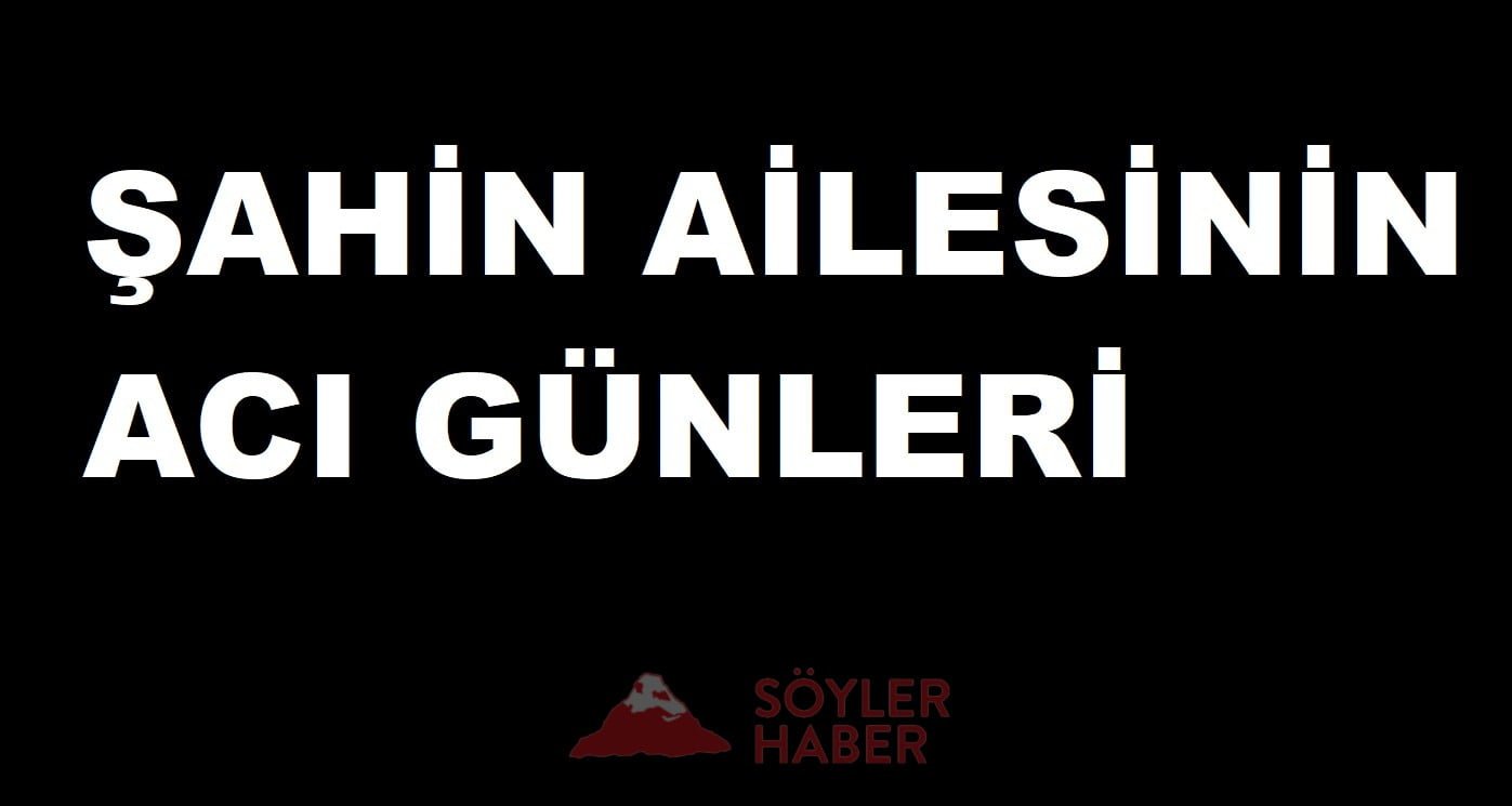 ŞAHİN AİLESİNİN ACI GÜNLERİ