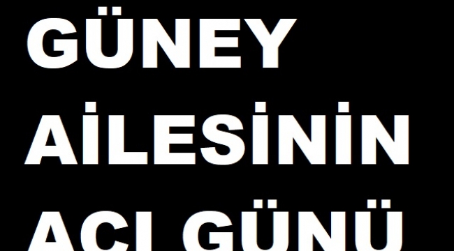 GÜNEY AİLESİNİN ACI GÜNÜ