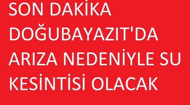 DOĞUBAYAZIT'DA ARIZA NEDENİYLE SU KESİNTİSİ