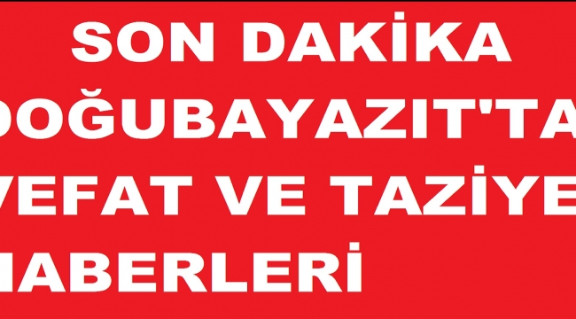 DOĞUBAYAZIT'DA VEFAT HABERLERİ