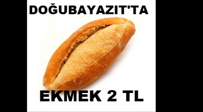 DOĞUBAYAZIT'TA EKMEK FİYATI 2 TL OLARAK BELİRLENDİ.