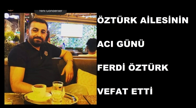 FERDİ ÖZTÜRK GEÇİRDİĞİ KALP KRİZİ SONUCU VEFAT ETMİŞTİR.