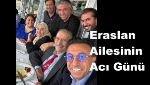 ERASLAN AİLESİNİN ACI GÜNÜ