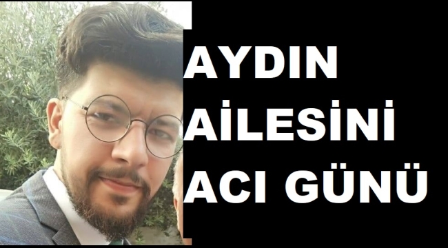 AYDIN AİLESİNİN ACI GÜNÜ