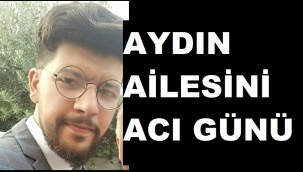 AYDIN AİLESİNİN ACI GÜNÜ